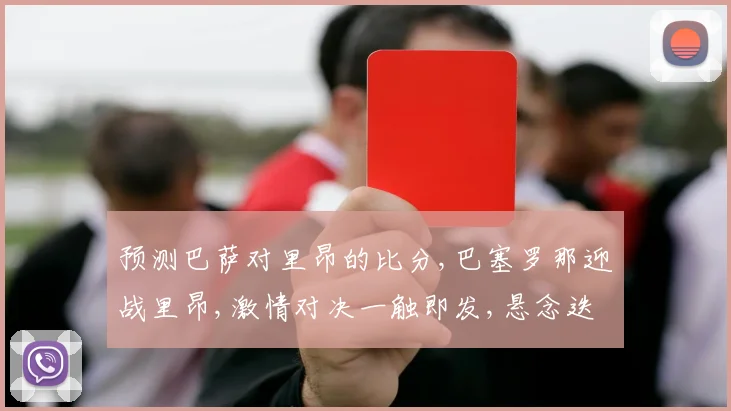 预测巴萨对里昂的比分,巴塞罗那迎战里昂,激情对决一触即发,悬念迭起