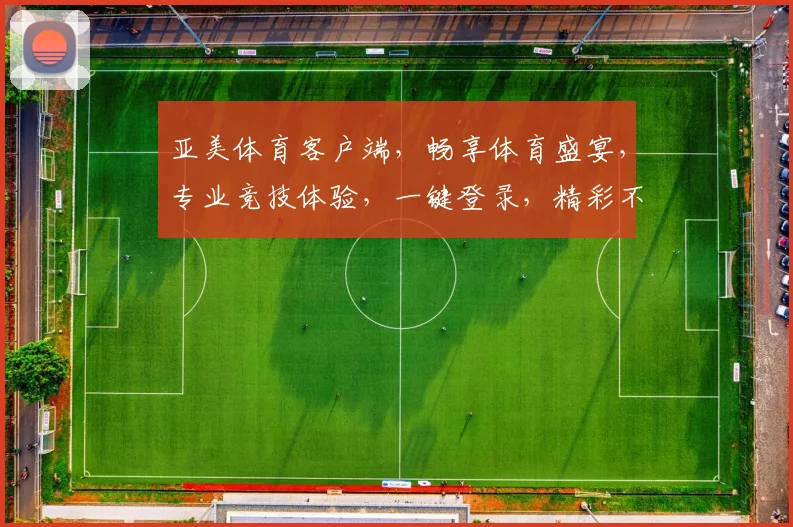 亚美体育客户端，畅享体育盛宴，专业竞技体验，一键登录，精彩不停歇，尽在亚美